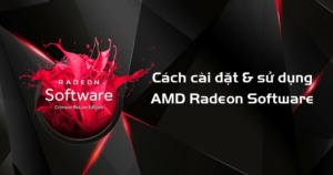 Amd Radeon Software Là Gì? Cách Cài Đặt Và Sử Dụng Amd Radeon Software Đạt Hiệu Quả Tốt Nhất