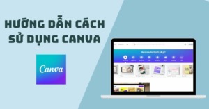 Canva Là Gì? Hướng Dẫn Sử Dụng Canva Cơ Bản Nhất