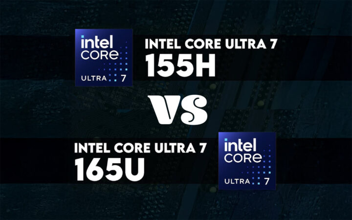 Core Ultra 7 155H và Core Ultra 7 165U – Đâu là lựa chọn tối ưu dành cho bạn