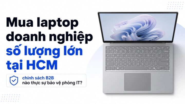Mua Laptop Doanh Nghiệp Số Lượng Lớn Tại Hcm: Chính Sách B2B Nào Thực Sự Bảo Vệ Phòng It