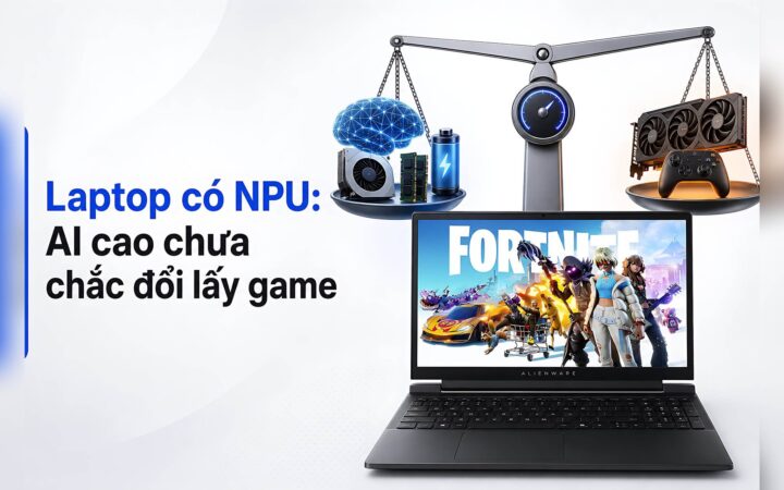 Laptop có NPU: Chỉ số AI cao chưa chắc đổi lấy trải nghiệm chơi game