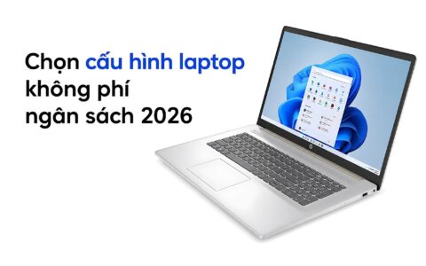 Lựa Chọn Cấu Hình Laptop Sao Cho Không Phí Ngân Sách Năm 2026
