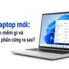 Mua Laptop Mới: Cài Phần Mềm Gì Và Kiểm Tra Phần Cứng Ra Sao