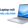 Mua Laptop Mới: Kinh Nghiệm Đối Chiếu Cấu Hình Trước Khi Mua