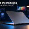 Laptop Cho Marketing: Ưu Tiên Ram 32Gb Hay Màn Hình Chuẩn Màu?