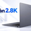 Laptop Màn Hình 2.8K - Đánh Giá Độ Nét Và Năm Lựa Chọn Máy Tốt 2026