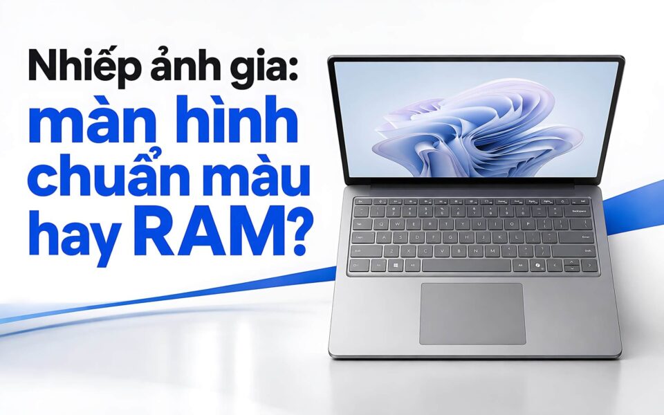 Laptop Cho Nhiếp Ảnh Gia Nên Chọn Màn Hình Chuẩn Màu Hay Dung Lượng Ram?