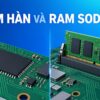 Ram Hàn Onboard Trên Bo Mạch So Với Ram Sodimm Gắn Khe Nâng Cấp