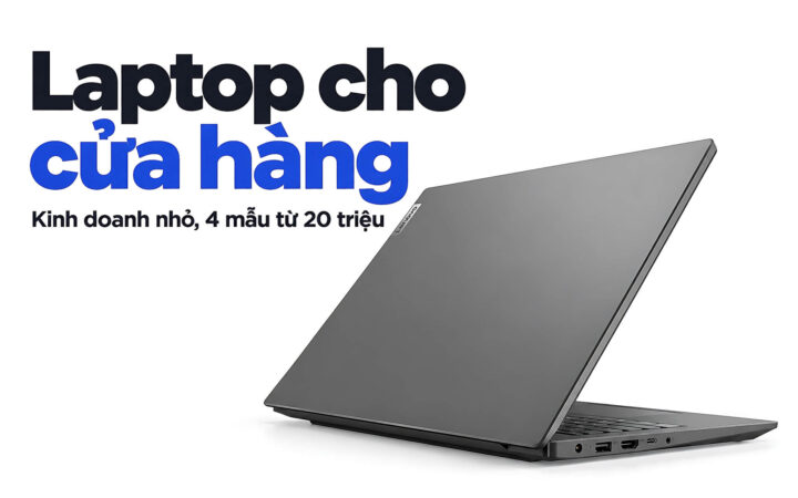 Cửa hàng kinh doanh nhỏ nên chọn Laptop nào - 4 model laptop từ 20 triệu